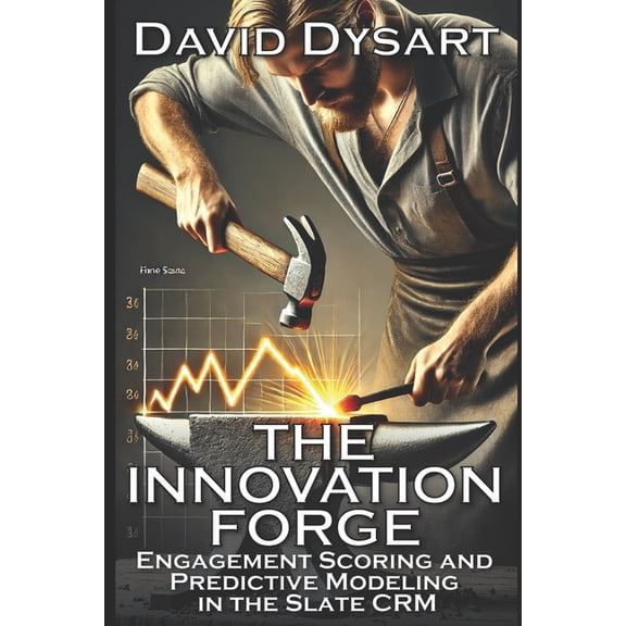 The Innovation Forge The Innovation Forge: Engagement Scoring and Predictive Modeling in the Slate CRM, Book 1, (Paperback)