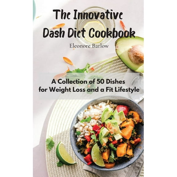 The Innovative Dash Diet Cookbook: A Collection of 50 Dishes for Weight Loss and a Fit Lifestyle, (Hardcover)