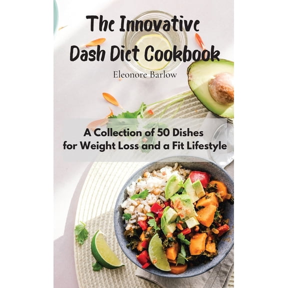 The Innovative Dash Diet Cookbook: A Collection of 50 Dishes for Weight Loss and a Fit Lifestyle, (Hardcover)