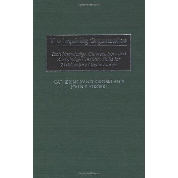 Pre-Owned The Inquiring Organization: Tacit Knowledge, Conversation, and Knowledge Creation: Skills (Hardcover 9781567204902) by Catherine Kikoski, John Kikoski