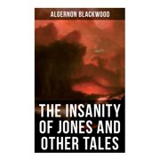 The Insanity of Jones and Other Tales The Ultimate Collection of Supernatural Stories, Paperback
