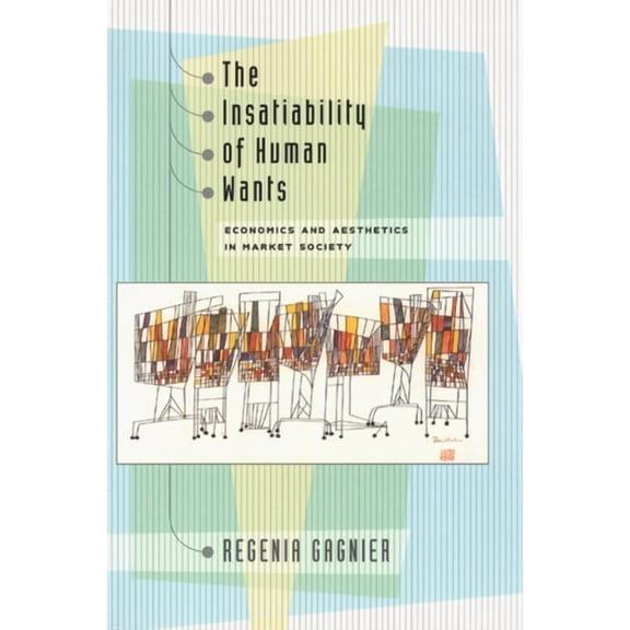 The Insatiability of Human Wants : Economics and Aesthetics in Market Society (Hardcover)