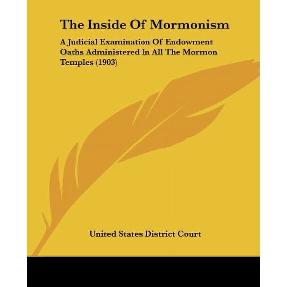The Inside Of Mormonism: A Judicial Examination Of Endowment Oaths Administered In All The Mormon Temples 1903 Paperback 1437038697 9781437038699 United States District Court