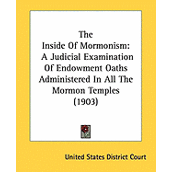 The Inside Of Mormonism : A Judicial Examination Of Endowment Oaths Administered In All The Mormon Temples (1903) (Paperback)