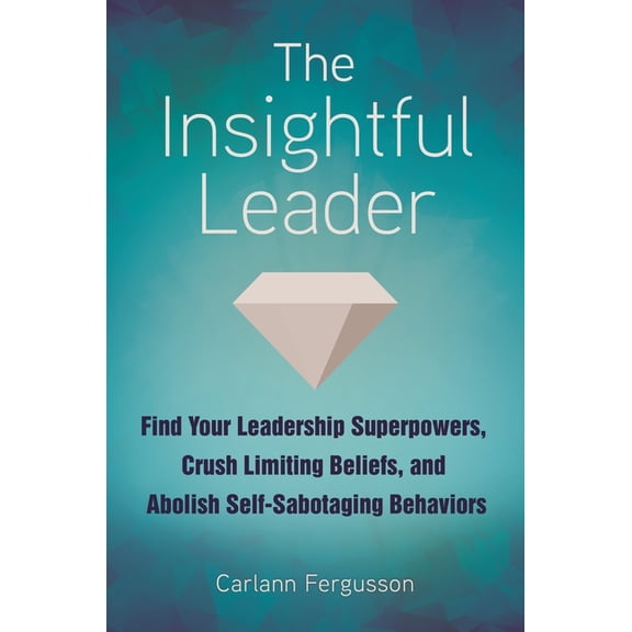 The Insightful Leader: Find Your Leadership Superpowers, Crush Limiting Beliefs, and Abolish Self-Sabotaging Behaviors, (Hardcover)