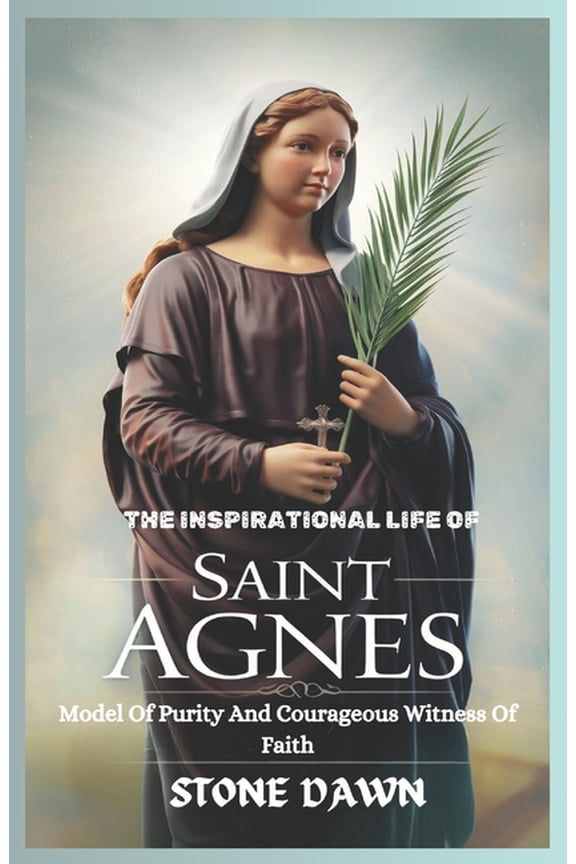 The Inspirational Life of Saint Agnes: Model Of Purity And Courageous Witness Of Faith, (Paperback)