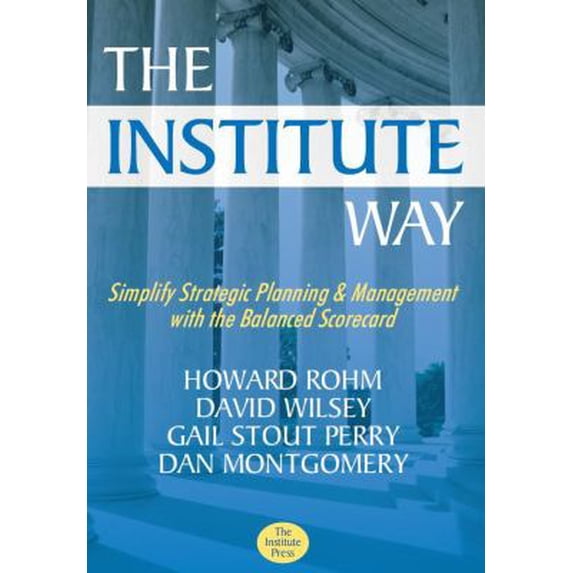 Pre-Owned The Institute Way: Simplify Strategic Planning and Management with the Balanced Scorecard (Paperback) 0984569537 9780984569533