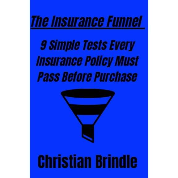 The Insurance Funnel: 9 Simple Tests Every Insurance Policy Must Pass Before Purchase, (Paperback)
