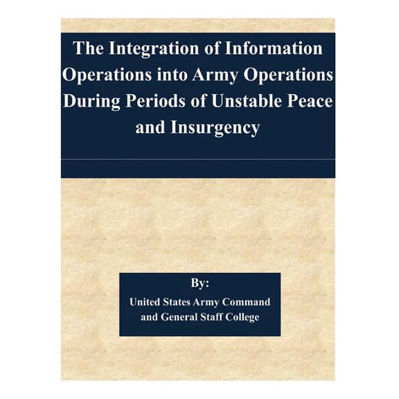 The Integration of Information Operations Into Army Operations During Periods of Unstable Peace and Insurgency