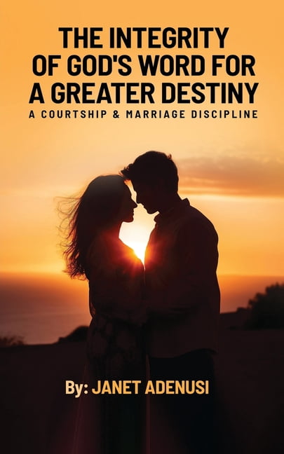 The Integrity of God's Word for a Greater Destiny: A Courtship & Marriage Discipline Manual for Successful Daily Living, (Paperback)