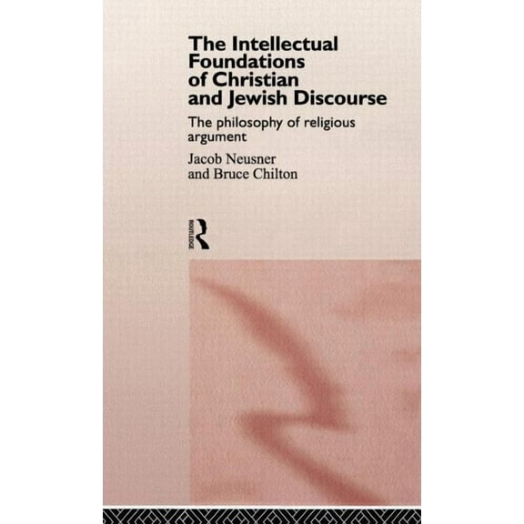The Intellectual Foundations of Christian and Jewish Discourse: The Philosophy of Religious Argument, (Hardcover)