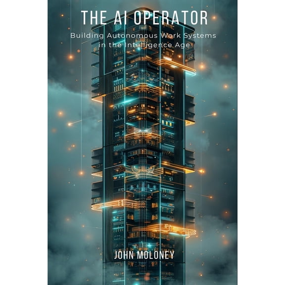 The Intelligence Age The AI Operator: Building Autonomous Work Systems in the Intelligence Age, Book 2, (Paperback)