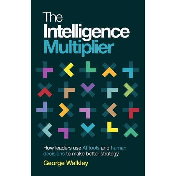 The Intelligence Multiplier: How Leaders Use AI Tools and Human Decisions to Make Better Strategy, (Hardcover)