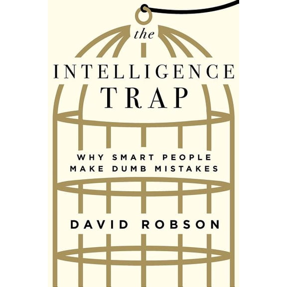 The Intelligence Trap: Why Smart People Make Dumb Mistakes, (Hardcover)
