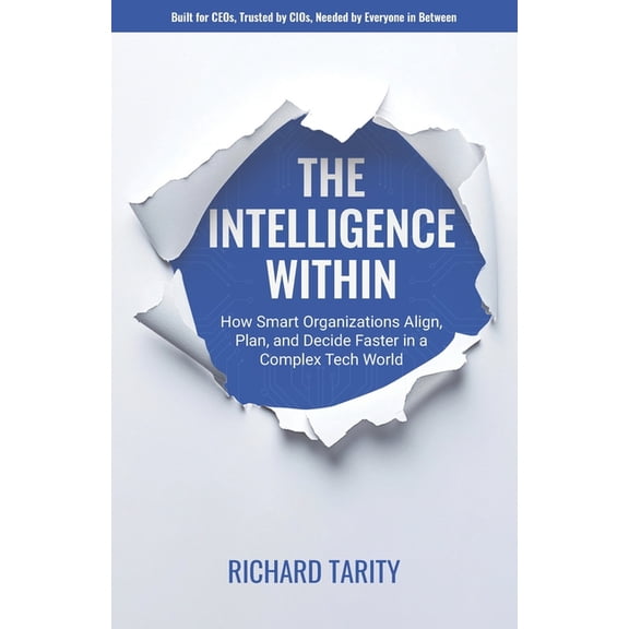 The Intelligence Within: How Smart Organizations are Breaking Free to Align, Plan, and Decide Faster in a Complex Tech W, (Paperback)