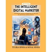 The Intelligent Digital Marketer Mastering Digital Marketing in the Age of Artificial Intelligence, Paperback