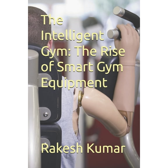 The Intelligent Gym: The Rise of Smart Gym Equipment, (Paperback)