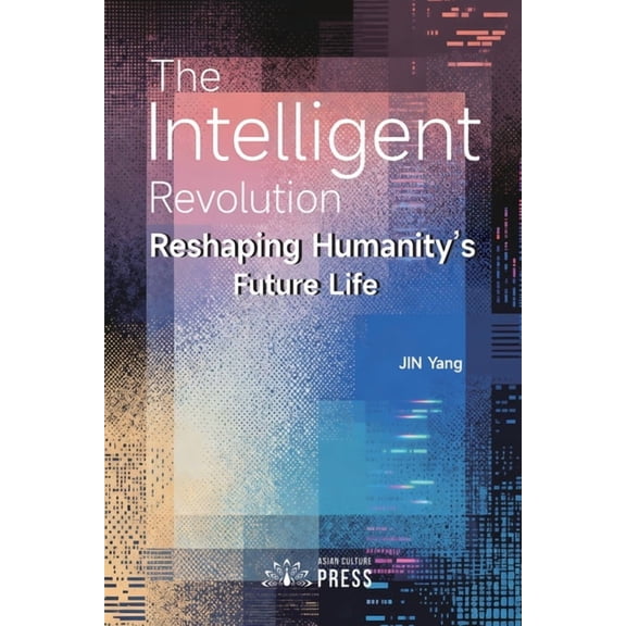 The Intelligent Revolution: Reshaping Humanity's Future Life, (Paperback)