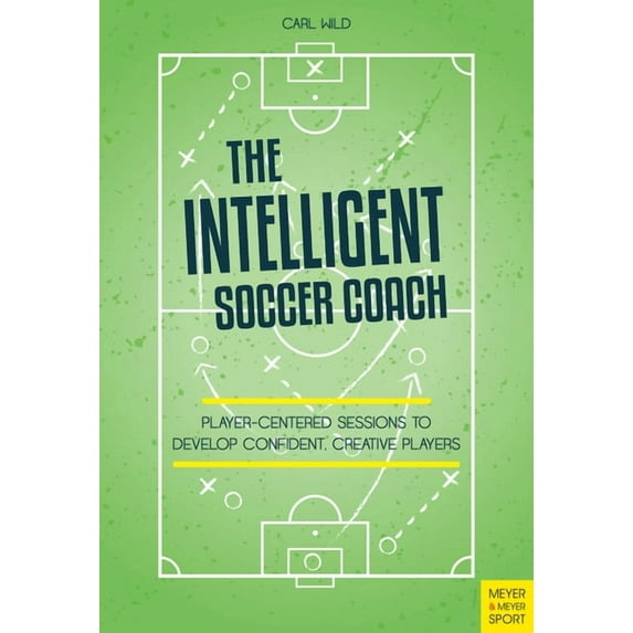 The Intelligent Soccer Coach: Player-Centered Sessions to Develop Confident, Creative Players, (Paperback)