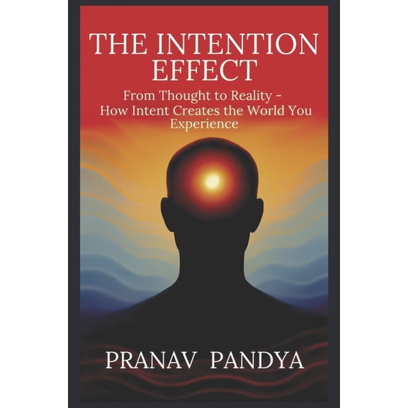 The Intention Effect: From Thought to Reality - How Intent Creates the World You Experience, (Paperback)