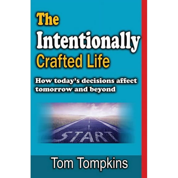 The Intentionally Crafted Life: How Todays Decisions Affect Tomorrow and Beyond Paperback 1720123241 9781720123248 Tom Tompkins