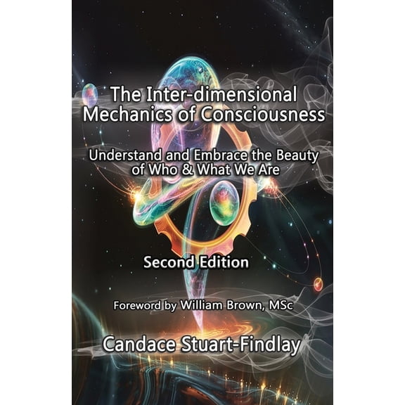 The Inter-dimensional Mechanics of Consciousness: Understand and Embrace the Beauty of Who & What We Are, (Paperback)