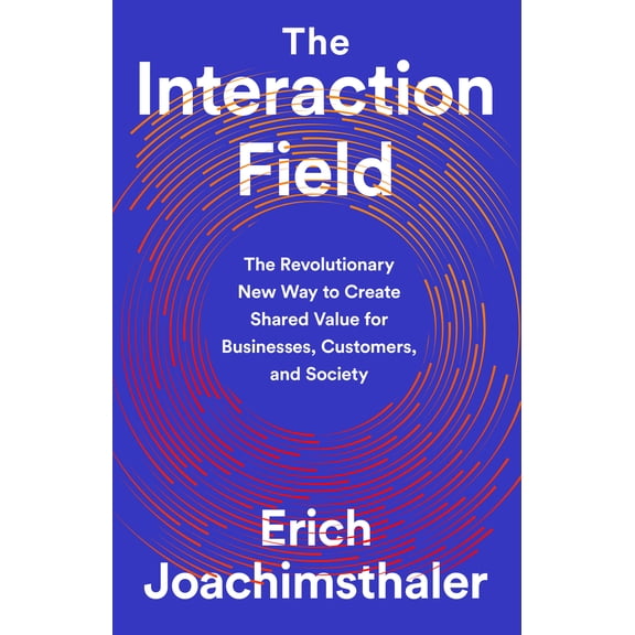 The Interaction Field : The Revolutionary New Way to Create Shared Value for Businesses, Customers, and Society (Hardcover)