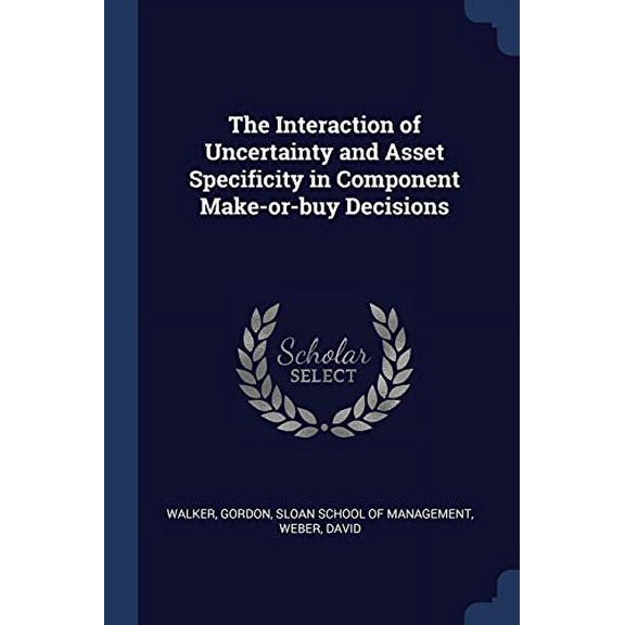 The Interaction of Uncertainty and Asset Specificity in Component Make-or-buy Decisions Paperback 1376990520 9781376990522 Gordon Walker, David Weber