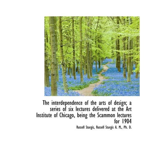 The Interdependence of the Arts of Design a Series of Six Lectures Delivered at the Art Institute (Hardcover)