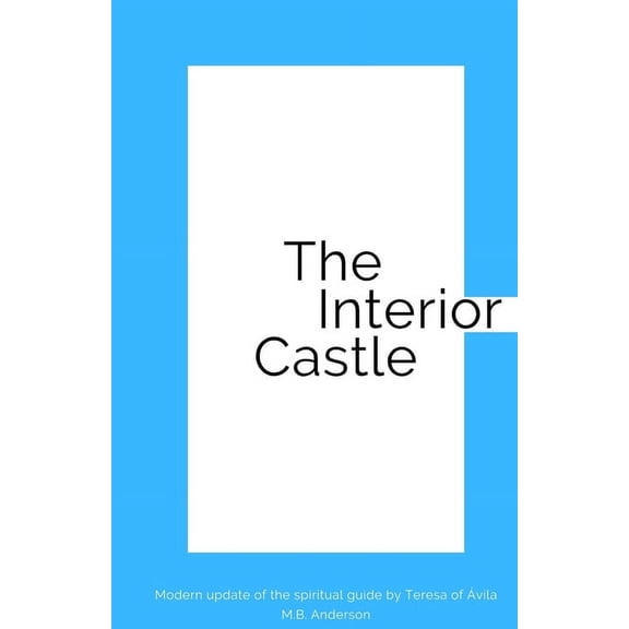 The Interior Castle: Modern update of the spiritual guide by Teresa of vila, (Paperback)