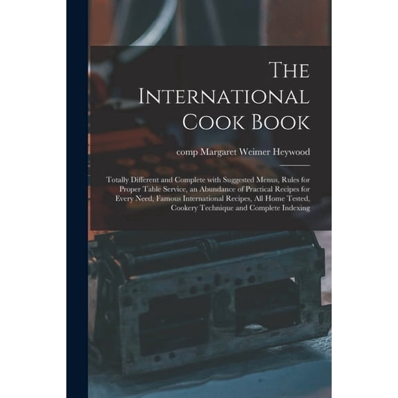 The International Cook Book; Totally Different and Complete With Suggested Menus, Rules for Proper Table Service, an Abu, (Paperback)
