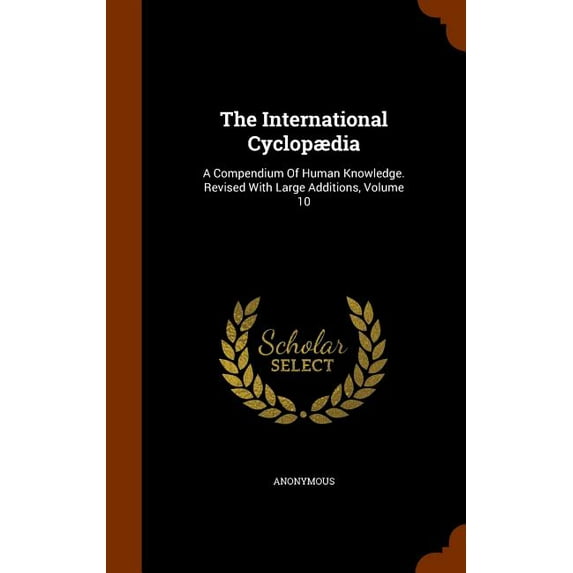 The International Cyclopaedia : A Compendium of Human Knowledge. Revised with Large Additions, Volume 10 (Hardcover)
