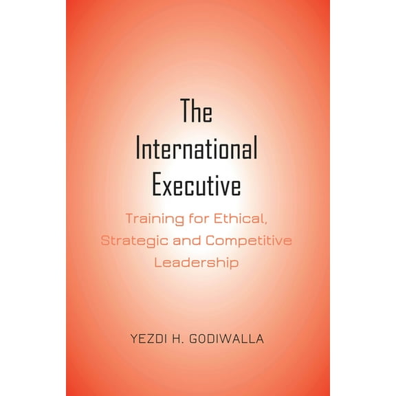 The International Executive: Training for Ethical, Strategic and Competitive Leadership, (Hardcover)