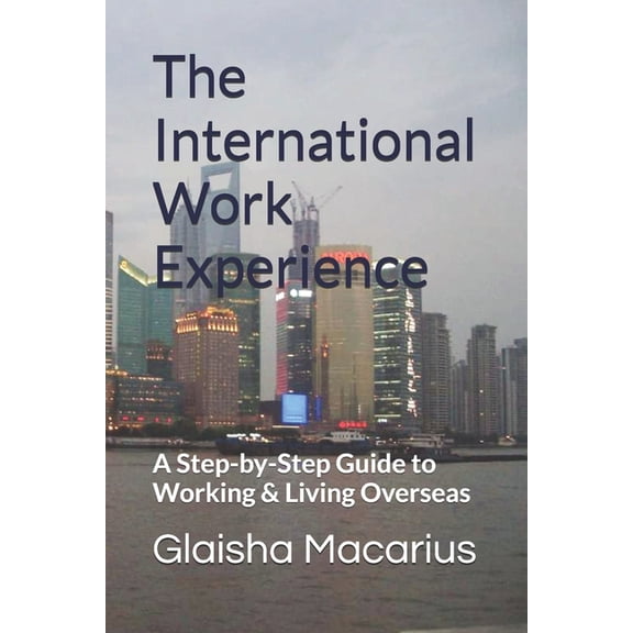 The International Work Experience: A Step-by-Step Guide to Working & Living Overseas, (Paperback)