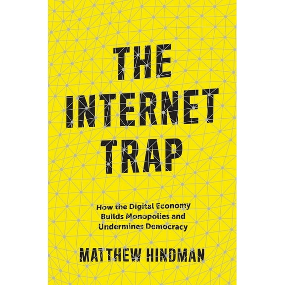 The Internet Trap: How the Digital Economy Builds Monopolies and Undermines Democracy, (Hardcover)