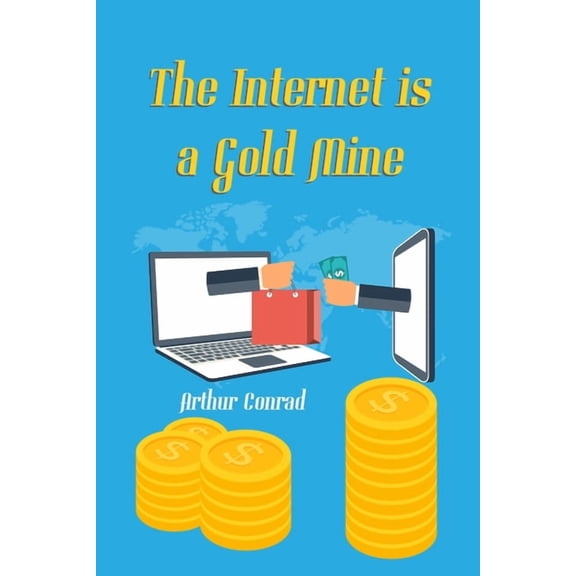 The Internet is a Gold Mine : Learn How Millions of People are Earning Over $10,000 a Month Through the Internet (Paperback)
