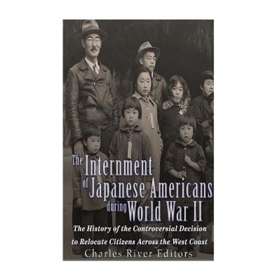 The Internment of Japanese Americans during World War II: The History of the Controversial Decision (Paperback) by Charles River