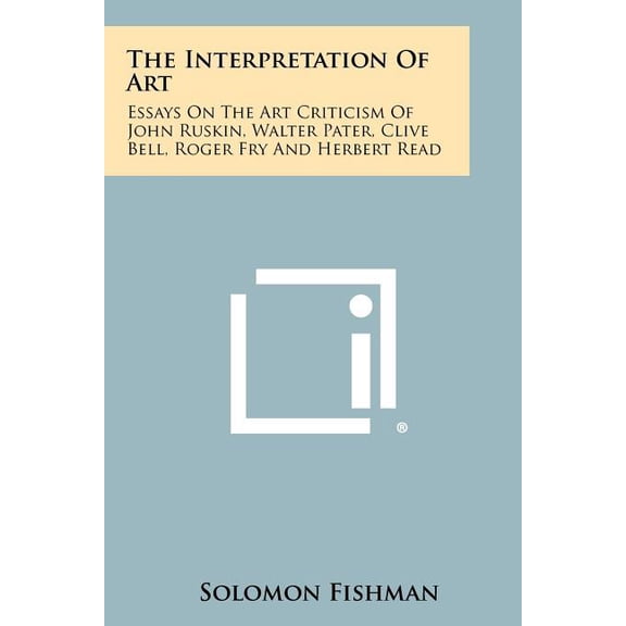 The Interpretation of Art : Essays on the Art Criticism of John Ruskin, Walter Pater, Clive Bell, Roger Fry and Herbert Read (Paperback)