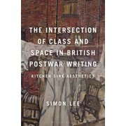 The Intersection of Class and Space in British Postwar Writing Kitchen Sink Aesthetics, Hardcover