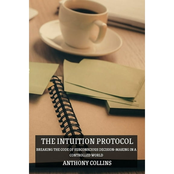 The Intuition Protocol: Breaking the Code of Subconscious Decision-Making in a Controlled World, (Paperback)