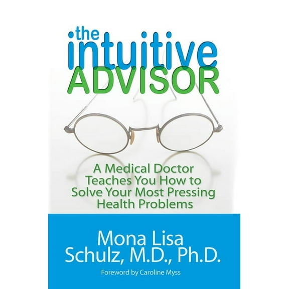The Intuitive Advisor: A Medical Doctor Teaches You How to Solve Your Most Pressing Health Problems, (Paperback)