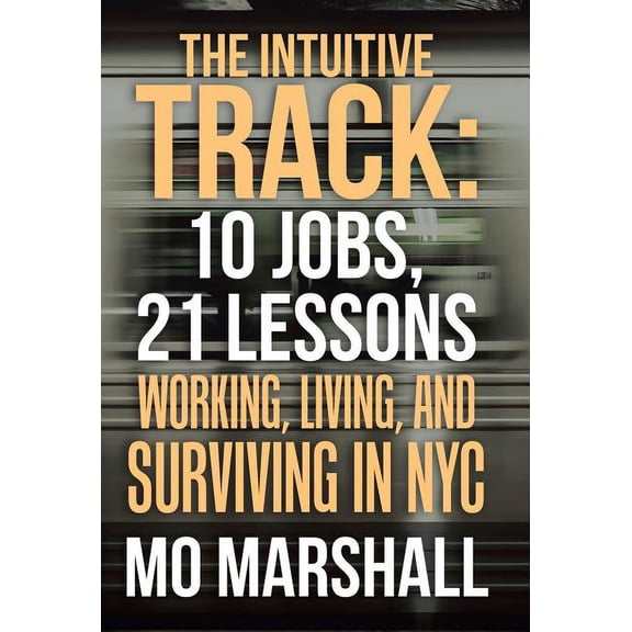 The Intuitive Track : 10 Jobs, 21 Lessons: Working, Living, and Surviving in Nyc (Hardcover)