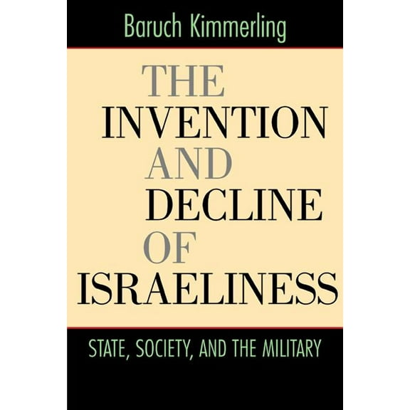 The Invention and Decline of Israeliness : State, Society, and the Military (Edition 1) (Paperback)