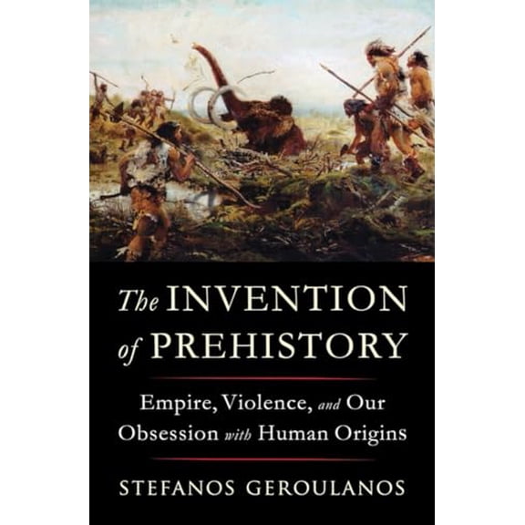 Pre-Owned The Invention of Prehistory: Empire, Violence, and Our Obsession with Human Origins, 9781324091455, 1324091452, Hardcover,