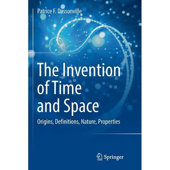 The Invention of Time and Space: Origins, Definitions, Nature, Properties, (Paperback)