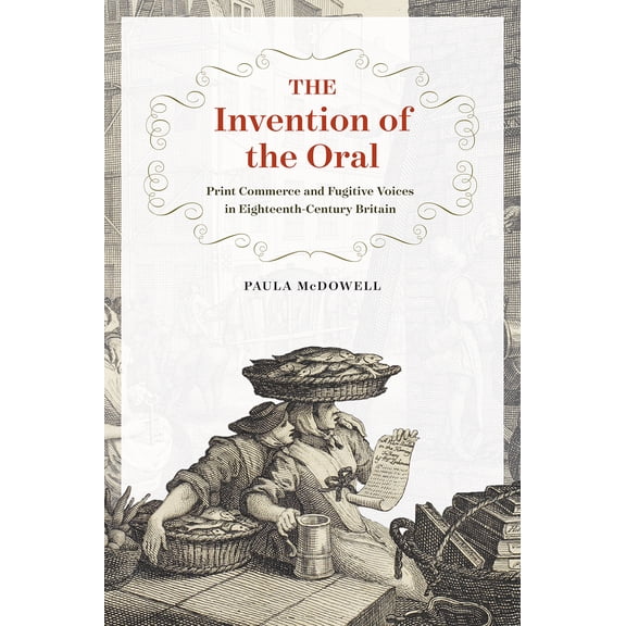 The Invention of the Oral : Print Commerce and Fugitive Voices in Eighteenth-Century Britain (Hardcover)
