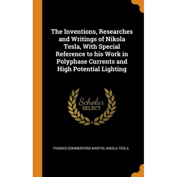 The Inventions, Researches and Writings of Nikola Tesla, With Special Reference to his Work in Polyphase Currents and High Potential Lighting (Hardcover)