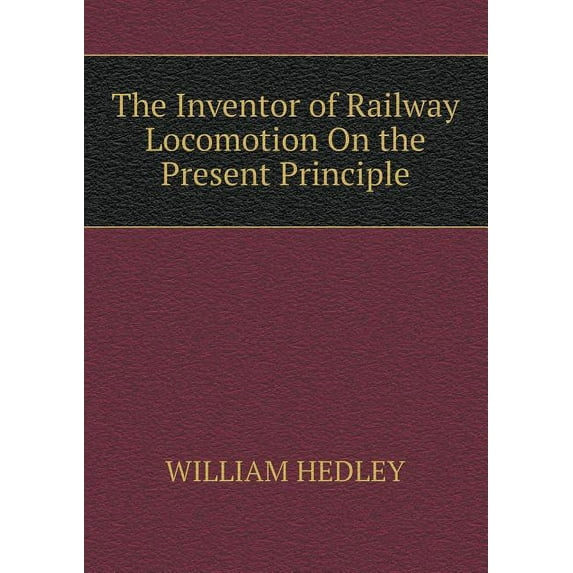 The Inventor of Railway Locomotion On the Present Principle (Paperback)