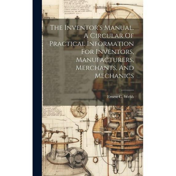 The Inventor's Manual. A Circular Of Practical Information For Inventors, Manufacturers, Merchants, And Mechanics, (Hardcover)