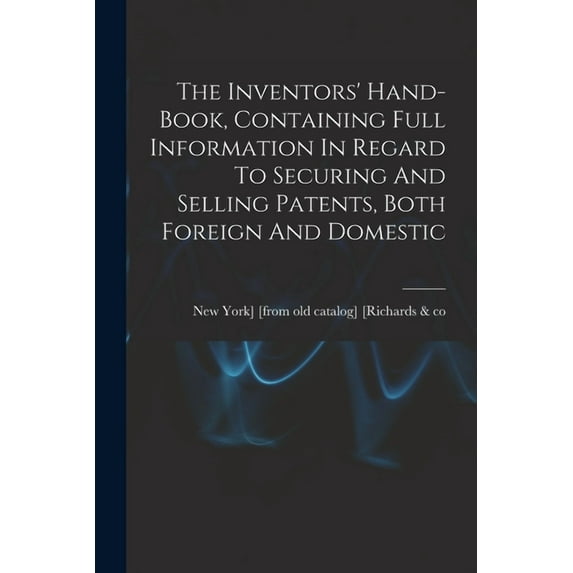 The Inventors' Hand-book, Containing Full Information In Regard To Securing And Selling Patents, Both Foreign And Domestic (Paperback)